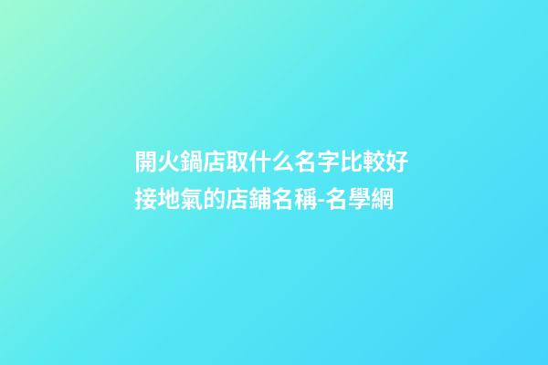 開火鍋店取什么名字比較好 接地氣的店鋪名稱-名學網